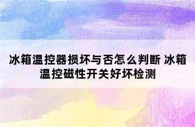 冰箱温控器损坏与否怎么判断 冰箱温控磁性开关好坏检测